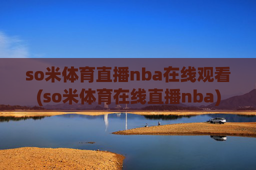 so米体育直播nba在线观看(so米体育在线直播nba)
