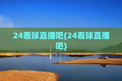 24看球直播吧(24看球直播吧)