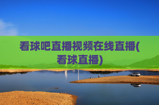 看球吧直播视频在线直播(看球直播)