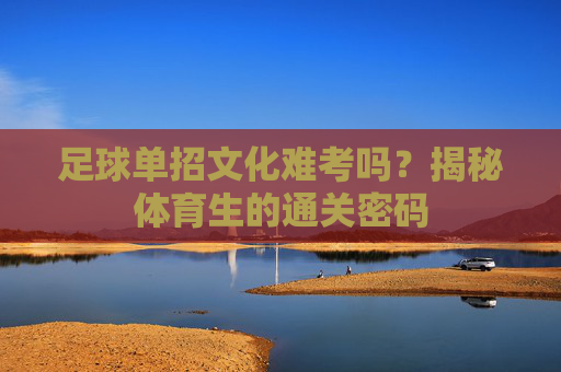 足球单招文化难考吗?揭秘体育生的通关密码