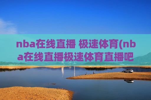 nba在线直播 极速体育(nba在线直播极速体育直播吧)