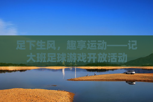 足下生风,趣享运动——记大班足球游戏开放活动