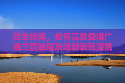 完全指南,如何高效查询广岛三箭战绩及近期表现深度解析