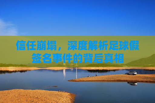 信任崩塌,深度解析足球假签名事件的背后真相