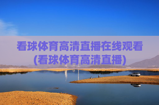 看球体育高清直播在线观看(看球体育高清直播)