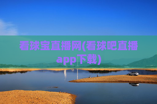 看球宝直播网(看球吧直播app下载)