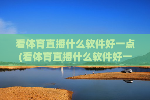看体育直播什么软件好一点(看体育直播什么软件好一点的)