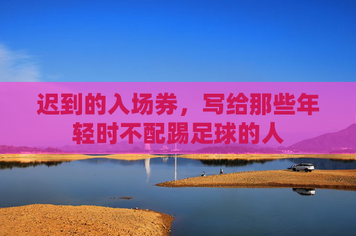 迟到的入场券,写给那些年轻时不配踢足球的人