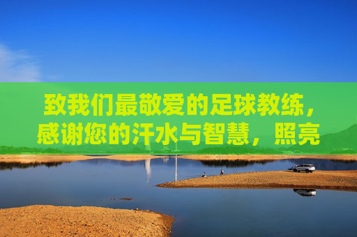 致我们最敬爱的足球教练,感谢您的汗水与智慧,照亮孩子的足球梦