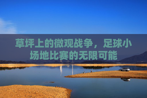 草坪上的微观战争,足球小场地比赛的无限可能