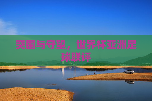 突围与守望,世界杯亚洲足球联评