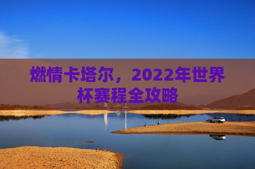 燃情卡塔尔,2022年世界杯赛程全攻略
