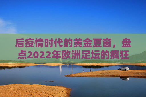后疫情时代的黄金夏窗,盘点2022年欧洲足坛的疯狂与理性