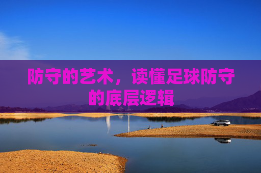 防守的艺术,读懂足球防守的底层逻辑