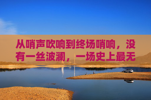 从哨声吹响到终场哨响,没有一丝波澜,一场史上最无悬念的足球赛