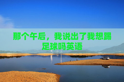 那个午后,我说出了我想踢足球吗英语