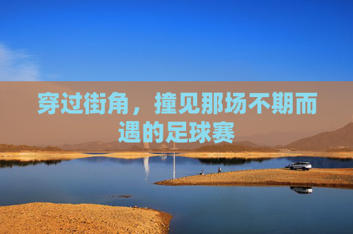 穿过街角，撞见那场不期而遇的足球赛