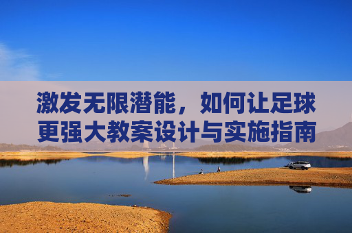 激发无限潜能,如何让足球更强大教案设计与实施指南