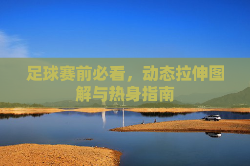 足球赛前必看,动态拉伸图解与热身指南