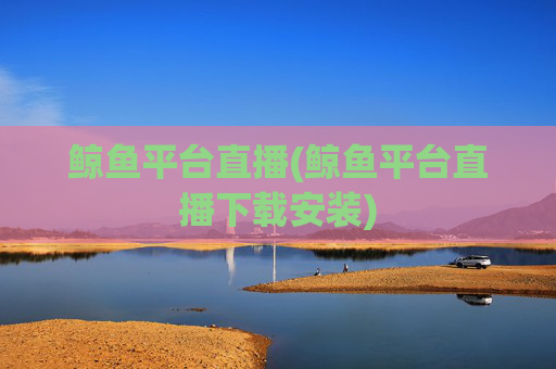鲸鱼平台直播(鲸鱼平台直播下载安装)