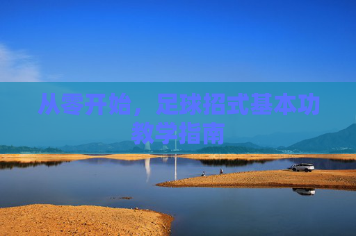 从零开始,足球招式基本功教学指南
