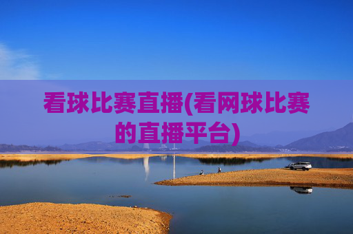 看球比赛直播(看网球比赛的直播平台)