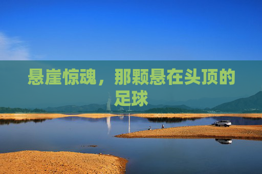 悬崖惊魂,那颗悬在头顶的足球