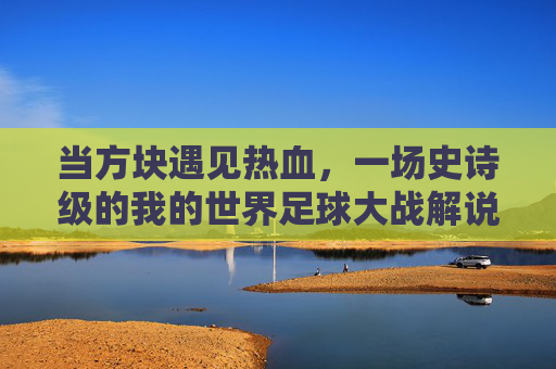 当方块遇见热血,一场史诗级的我的世界足球大战解说实录