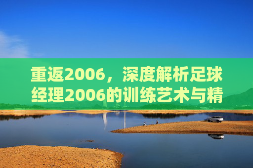 重返2006,深度解析足球经理2006的训练艺术与精髓