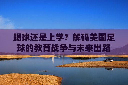 踢球还是上学?解码美国足球的教育战争与未来出路