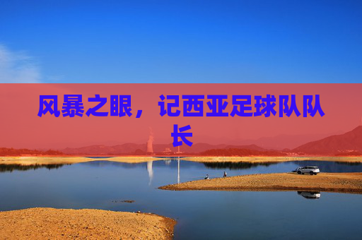 风暴之眼，记西亚足球队队长