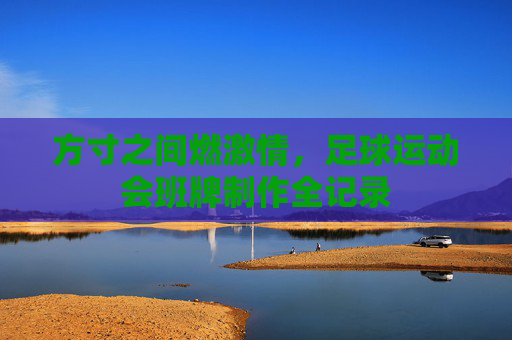 方寸之间燃激情,足球运动会班牌制作全记录