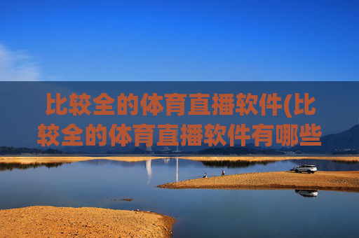 比较全的体育直播软件(比较全的体育直播软件有哪些)