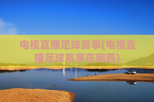 电视直播足球赛事(电视直播足球赛事在哪看)