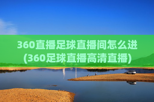 360直播足球直播间怎么进(360足球直播高清直播)