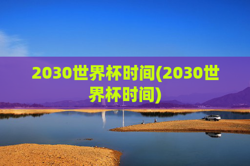 2030世界杯时间(2030世界杯时间)