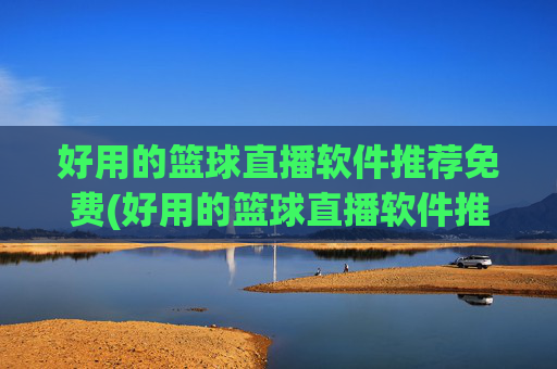 好用的篮球直播软件推荐免费(好用的篮球直播软件推荐免费下载)