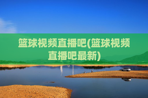 篮球视频直播吧(篮球视频直播吧最新)