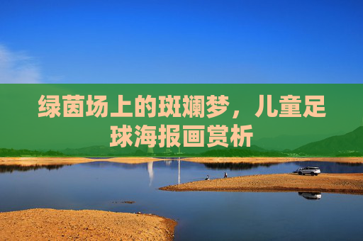 绿茵场上的斑斓梦,儿童足球海报画赏析