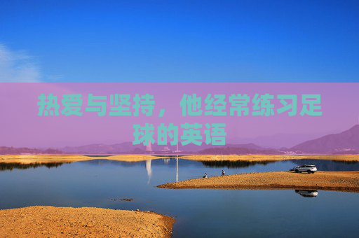 热爱与坚持，他经常练习足球的英语
