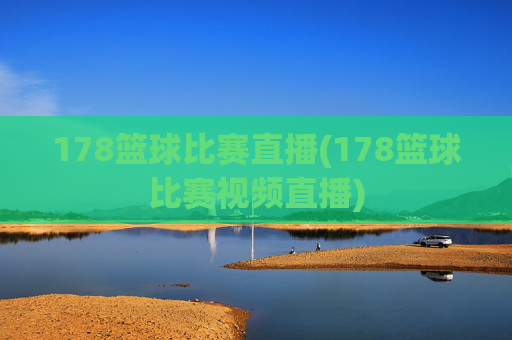 178篮球比赛直播(178篮球比赛视频直播)