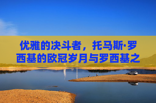 优雅的决斗者,托马斯·罗西基的欧冠岁月与罗西基之舞