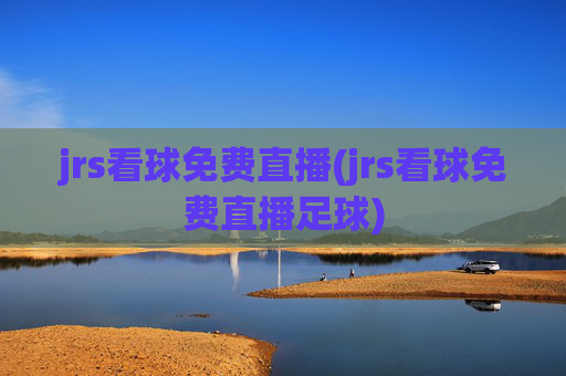 jrs看球免费直播(jrs看球免费直播足球)