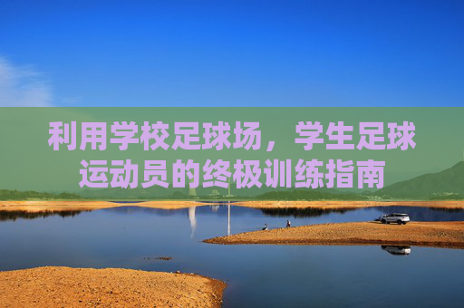 利用学校足球场，学生足球运动员的终极训练指南