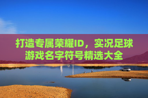 打造专属荣耀ID,实况足球游戏名字符号精选大全