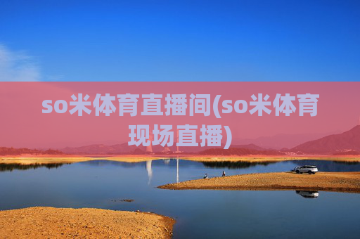 so米体育直播间(so米体育现场直播)