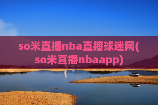 so米直播nba直播球迷网(so米直播nbaapp)
