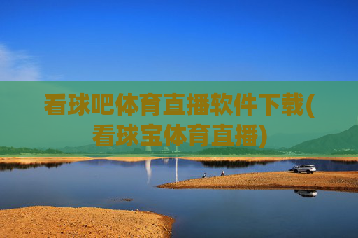 看球吧体育直播软件下载(看球宝体育直播)