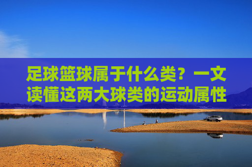 足球篮球属于什么类？一文读懂这两大球类的运动属性
