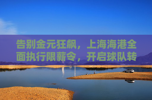 告别金元狂飙,上海海港全面执行限薪令,开启球队转型新篇章